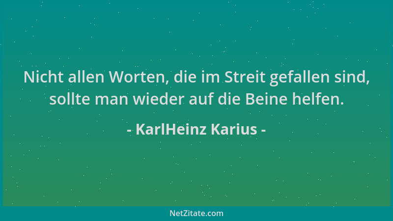 KarlHeinz Karius - Nicht allen Worten, die im Streit gefallen sind, sollte man wieder auf die Beine helfen....