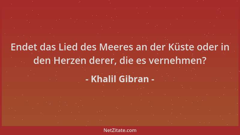 Khalil Gibran - Endet das Lied des Meeres an der Küste oder in den Herzen derer, die es vernehmen?...