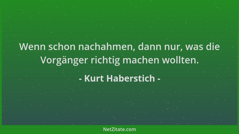 Kurt Haberstich - Wenn schon nachahmen, dann nur, was die Vorgänger richtig machen wollten....