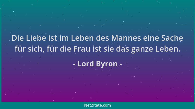 Lord Byron - Die Liebe ist im Leben des Mannes eine Sache für sich, für die Frau ist sie das ganze Leben....