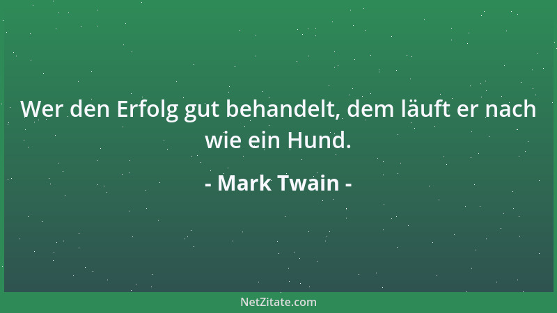 Mark Twain - Wer den Erfolg gut behandelt, dem läuft er nach wie ein Hund....