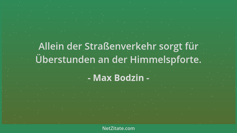 Max Bodzin - Allein der Straßenverkehr sorgt für Überstunden an der Himmelspforte....