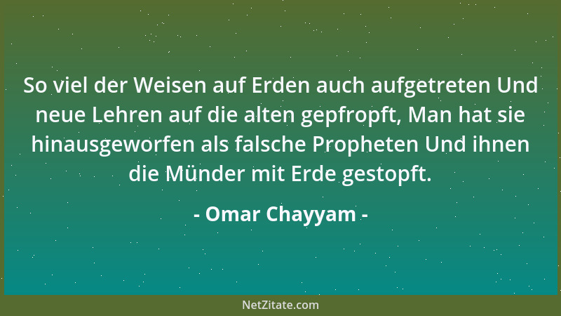 Omar Chayyam - So viel der Weisen auf Erden auch aufgetreten Und neue Lehren auf die alten gepfropft, Man hat sie hinausgew...