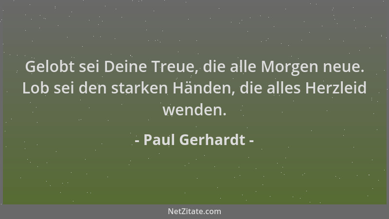 Paul Gerhardt - Gelobt sei Deine Treue, die alle Morgen neue. Lob sei den starken Händen, die alles Herzleid wenden....