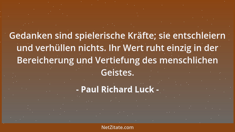 Paul Richard Luck - Man opfert sich immer nur Ideen, die man nicht erfaßt hat. Hätte man sie erfaßt, so würde man auch über...
