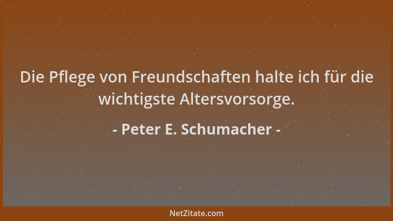 Peter E. Schumacher - Die Pflege von Freundschaften halte ich für die wichtigste Altersvorsorge....