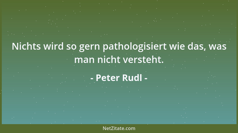 Peter Rudl - Nichts wird so gern pathologisiert wie das, was man nicht versteht....