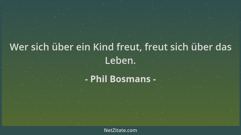 Phil Bosmans - Wer sich über ein Kind freut, freut sich über das Leben....