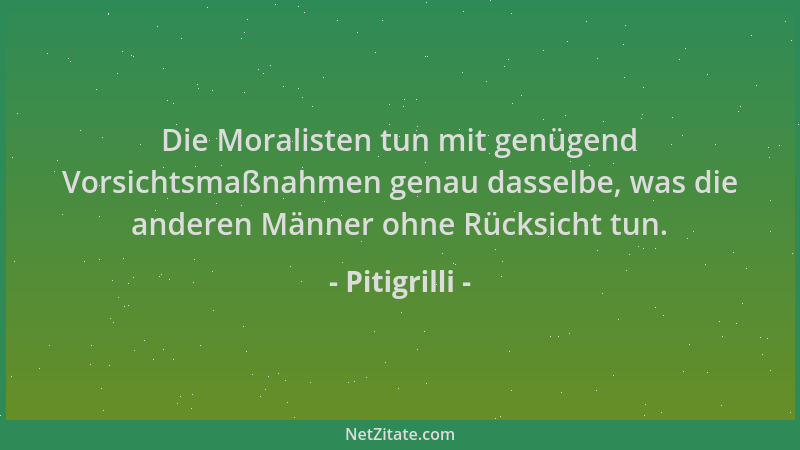 Pitigrilli - Die Moralisten tun mit genügend Vorsichtsmaßnahmen genau dasselbe, was die anderen Männer ohne Rücksicht tun....