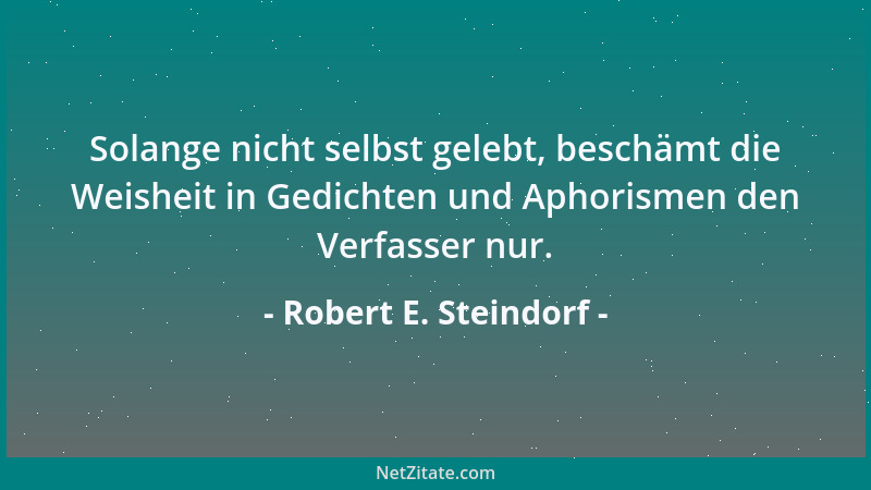 Robert E. Steindorf - Solange nicht selbst gelebt, beschämt die Weisheit in Gedichten und Aphorismen den Verfasser nur....