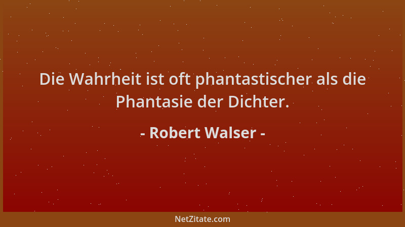 Robert Walser - Die Wahrheit ist oft phantastischer als die Phantasie der Dichter....