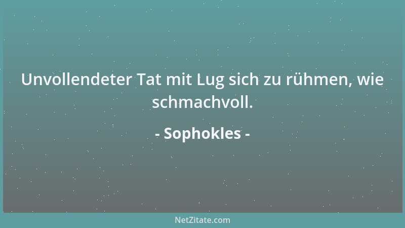 Sophokles - Unvollendeter Tat mit Lug sich zu rühmen, wie schmachvoll....