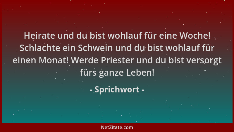 Sprichwort - Heirate und du bist wohlauf für eine Woche! Schlachte ein Schwein und du bist wohlauf für einen Monat! Werde P...