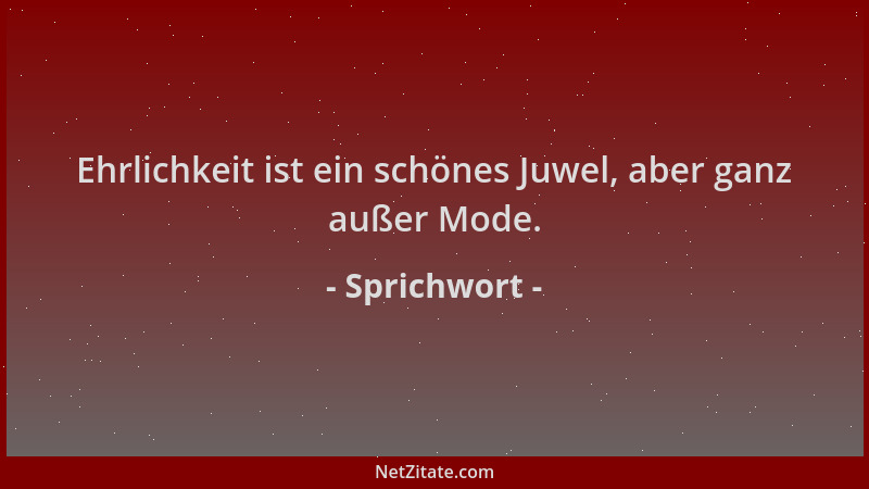 Sprichwort - Ehrlichkeit ist ein schönes Juwel, aber ganz außer Mode....