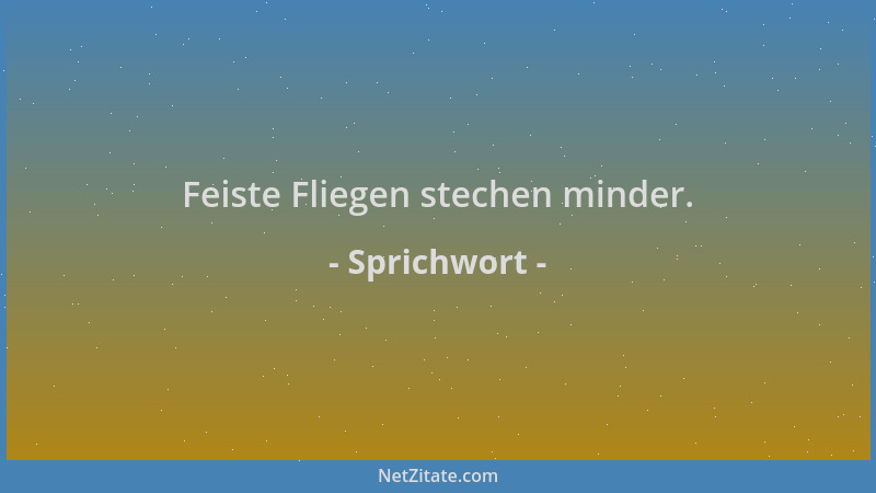 Sprichwort - Feiste Fliegen stechen minder....