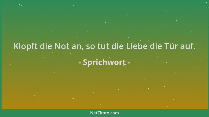 Sprichwort - Klopft die Not an, so tut die Liebe die Tür auf....