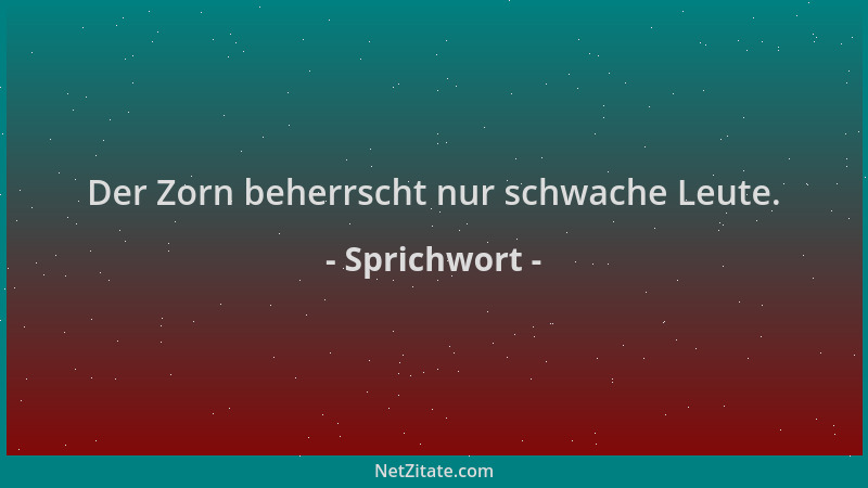 Sprichwort - Der Zorn beherrscht nur schwache Leute....