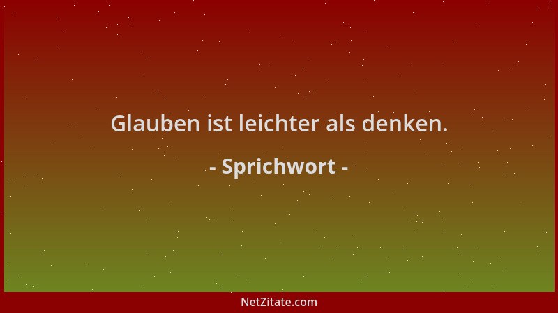 Sprichwort - Glauben ist leichter als denken....