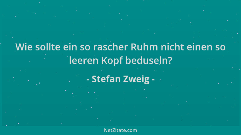 Stefan Zweig - Wie sollte ein so rascher Ruhm nicht einen so leeren Kopf beduseln?...