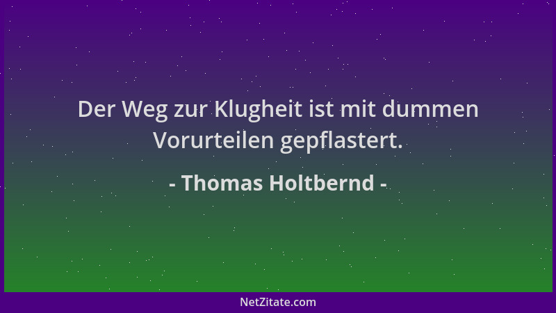 Thomas Holtbernd - Der Weg zur Klugheit ist mit dummen Vorurteilen gepflastert....