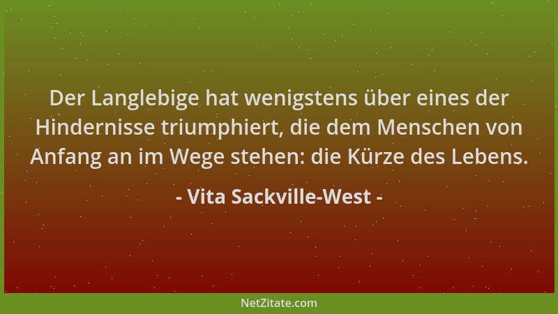 Vita Sackville-West - Der Langlebige hat wenigstens über eines der Hindernisse triumphiert, die dem Menschen von Anfang an...