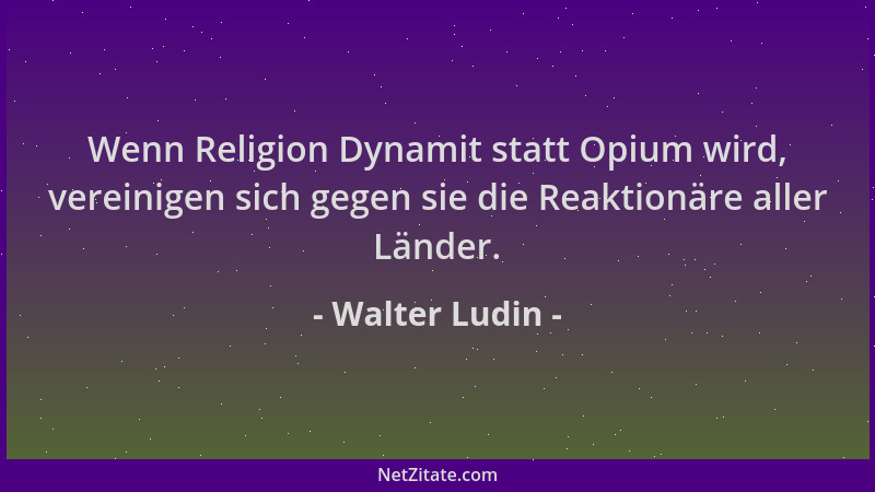 Walter Ludin - Wenn Religion Dynamit statt Opium wird, vereinigen sich gegen sie die Reaktionäre aller Länder....