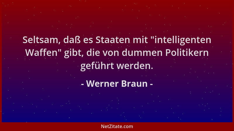 Werner Braun - Seltsam, daß es Staaten mit  "intelligenten Waffen " gibt, die von dummen Politikern geführt werden....