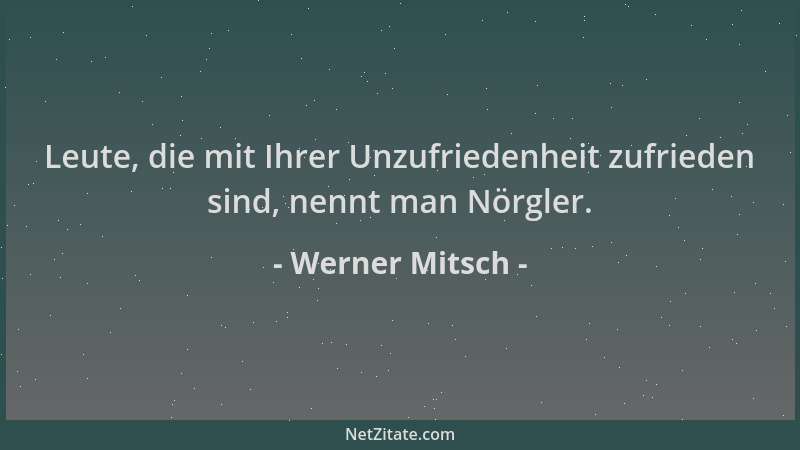 Werner Mitsch - Leute, die mit Ihrer Unzufriedenheit zufrieden sind, nennt man Nörgler....