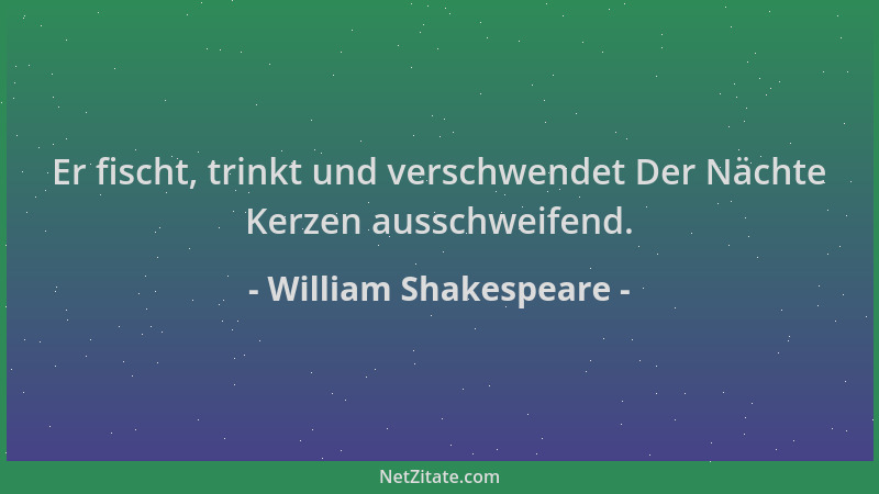 William Shakespeare - Er fischt, trinkt und verschwendet Der Nächte Kerzen ausschweifend....
