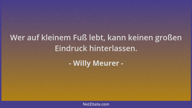 Willy Meurer - Wer auf kleinem Fuß lebt, kann keinen großen Eindruck hinterlassen....