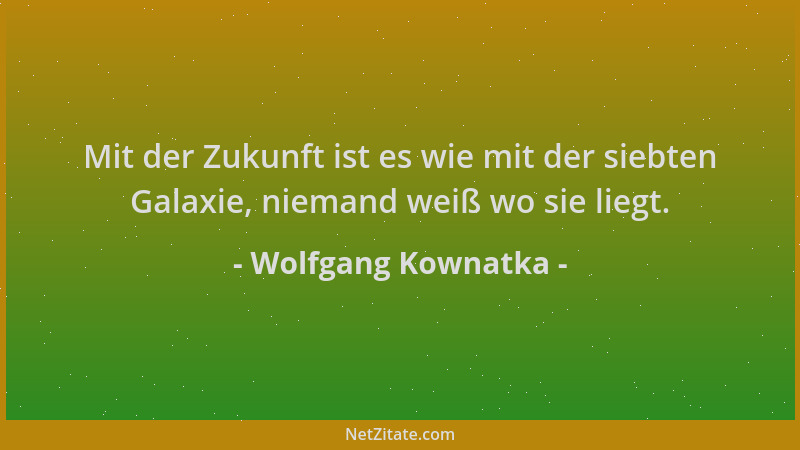 Wolfgang Kownatka - Mit der Zukunft ist es wie mit der siebten Galaxie, niemand weiß wo sie liegt....