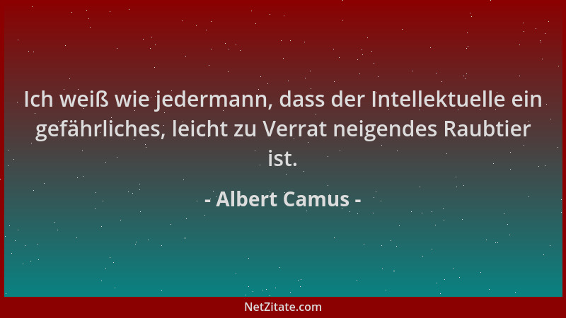 Albert Camus - Ich weiß wie jedermann, dass der Intellektuelle ein gefährliches, leicht zu Verrat neigendes Raubtier ist....