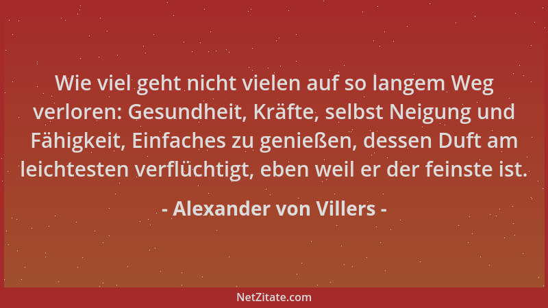 Alexander von Villers - Wie viel geht nicht vielen auf so langem Weg verloren: Gesundheit, Kräfte, selbst Neigung und Fähig...