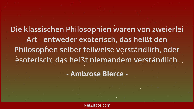 Ambrose Bierce - Die klassischen Philosophien waren von zweierlei Art - entweder exoterisch, das heißt den Philosophen selb...