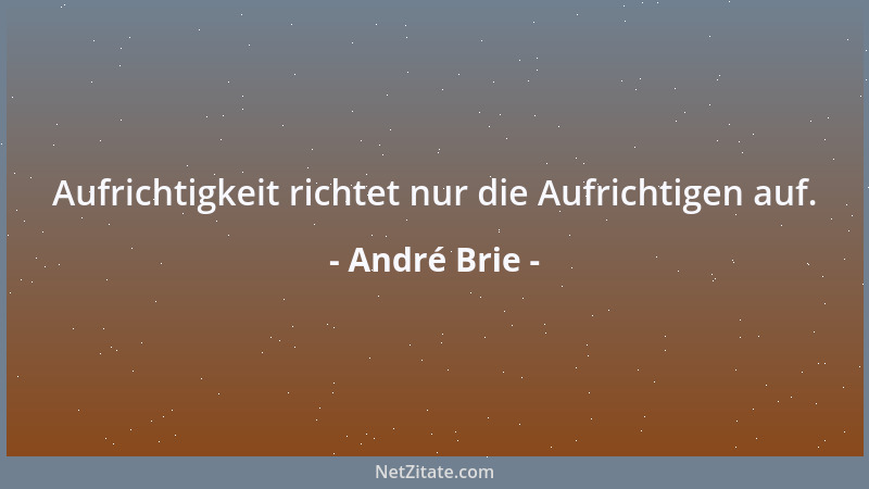 André Brie - Aufrichtigkeit richtet nur die Aufrichtigen auf....