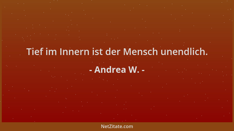 Andrea W. - Tief im Innern ist der Mensch unendlich....