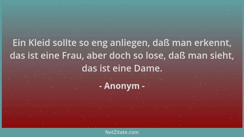 Anonym - Ein Kleid sollte so eng anliegen, daß man erkennt, das ist eine Frau, aber doch so lose, daß man sieht, das ist ei...
