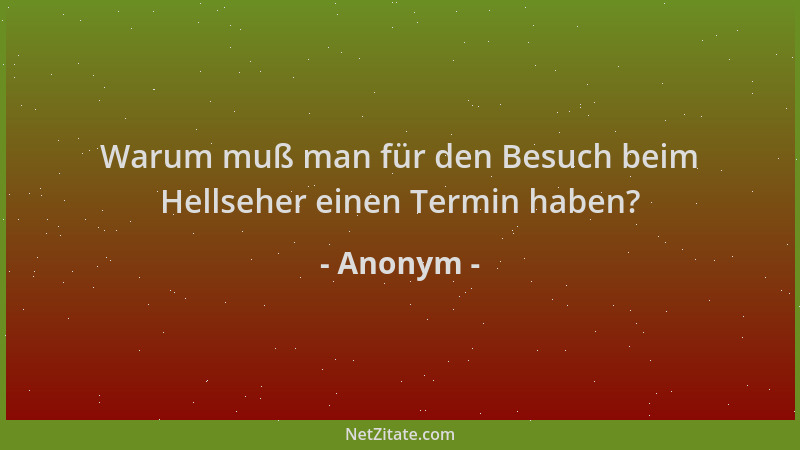 Anonym - Warum muß man für den Besuch beim Hellseher einen Termin haben?...