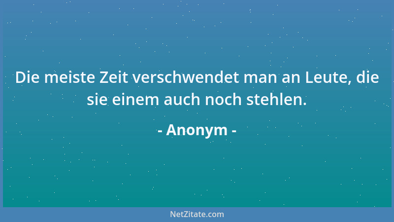 Anonym - Die meiste Zeit verschwendet man an Leute, die sie einem auch noch stehlen....