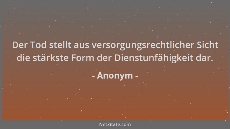 Anonym - Der Tod stellt aus versorgungsrechtlicher Sicht die stärkste Form der Dienstunfähigkeit dar....