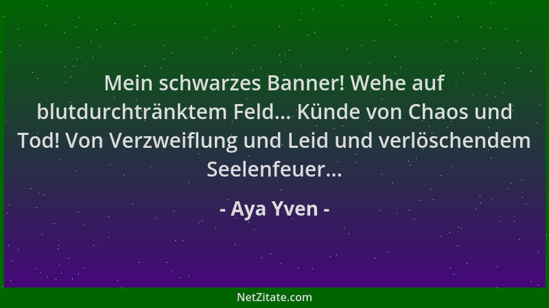 Aya Yven - Mein schwarzes Banner! Wehe auf blutdurchtränktem Feld... Künde von Chaos und Tod! Von Verzweiflung und Leid und...