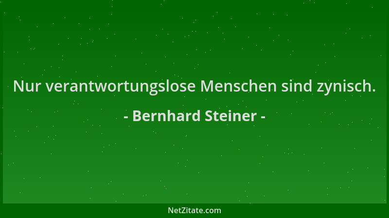 Bernhard Steiner - Nur verantwortungslose Menschen sind zynisch....