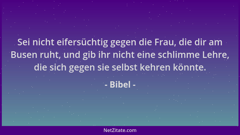 Bibel - Sei nicht eifersüchtig gegen die Frau, die dir am Busen ruht, und gib ihr nicht eine schlimme Lehre, die sich gegen...
