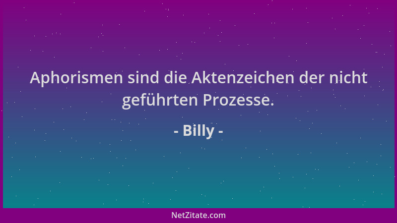 Billy - Aphorismen sind die Aktenzeichen der nicht geführten Prozesse....