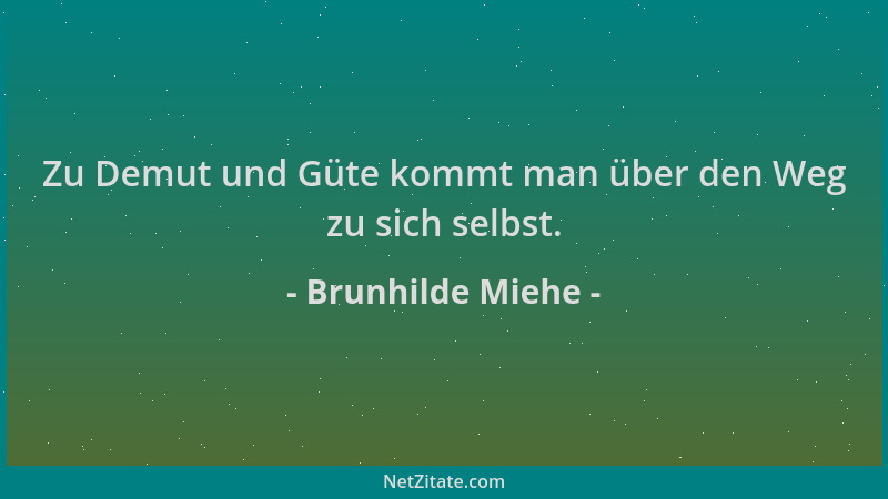 Brunhilde Miehe - Zu Demut und Güte kommt man über den Weg zu sich selbst....