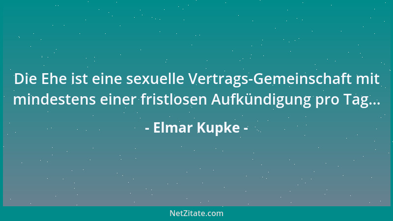Elmar Kupke - Die Ehe ist eine sexuelle Vertrags-Gemeinschaft mit mindestens einer fristlosen Aufkündigung pro Tag......