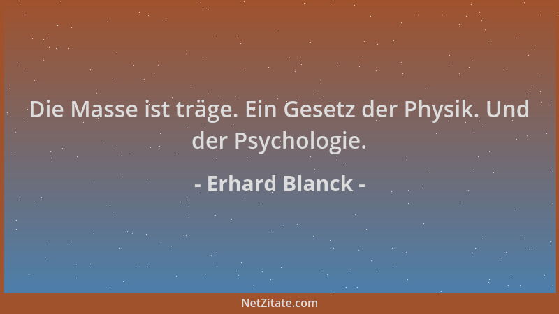Erhard Blanck - Die Masse ist träge. Ein Gesetz der Physik. Und der Psychologie....