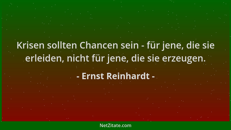 Ernst Reinhardt - Krisen sollten Chancen sein - für jene, die sie erleiden, nicht für jene, die sie erzeugen....
