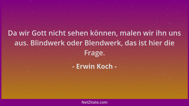 Erwin Koch - Da wir Gott nicht sehen können, malen wir ihn uns aus. Blindwerk oder Blendwerk, das ist hier die Frage....