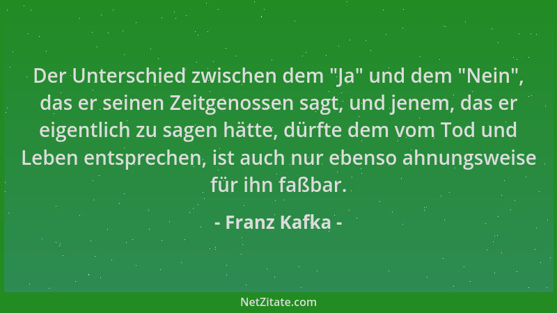 Franz Kafka - Der Unterschied zwischen dem  "Ja " und dem  "Nein ", das er seinen Zeitgenossen sagt, und jenem, das er eigentli...